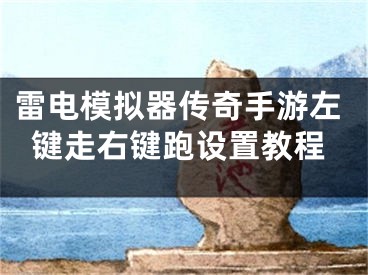 雷电模拟器传奇手游左键走右键跑设置教程