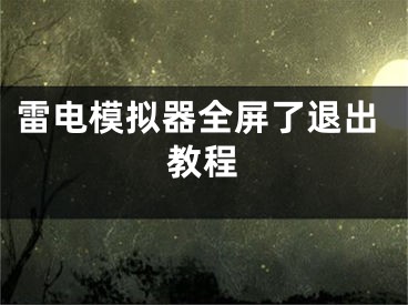 雷电模拟器全屏了退出教程