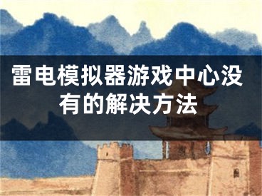 雷电模拟器游戏中心没有的解决方法