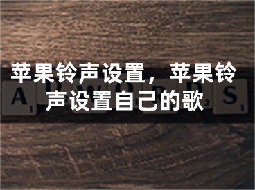 苹果铃声设置，苹果铃声设置自己的歌