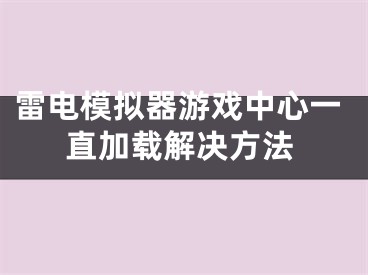 雷电模拟器游戏中心一直加载解决方法