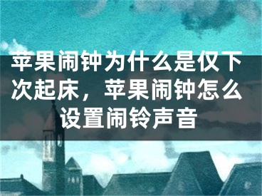 苹果闹钟为什么是仅下次起床，苹果闹钟怎么设置闹铃声音 