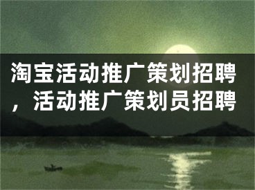 淘宝活动推广策划招聘，活动推广策划员招聘