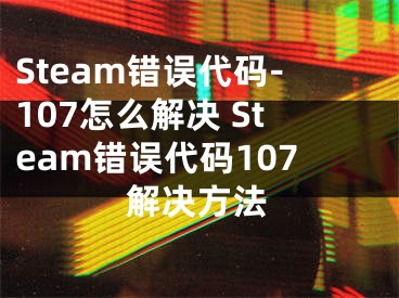 Steam错误代码-107怎么解决 Steam错误代码107解决方法