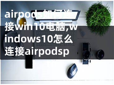 airpods如何连接win10电脑,windows10怎么连接airpodspro