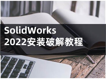 SolidWorks2022安装破解教程