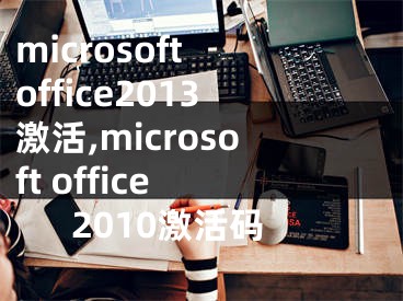 microsoft office2013激活,microsoft office 2010激活码 