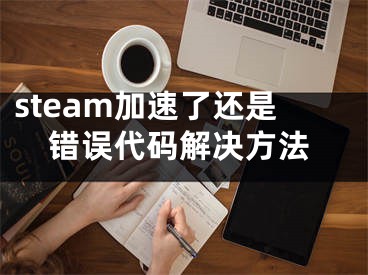 steam加速了还是错误代码解决方法