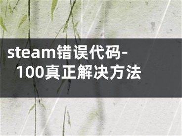 steam错误代码-100真正解决方法