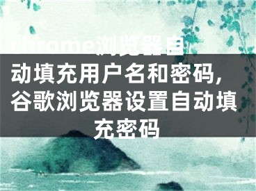 chrome浏览器自动填充用户名和密码,谷歌浏览器设置自动填充密码