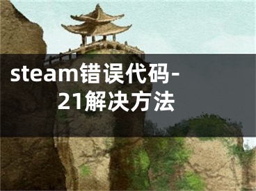 steam错误代码-21解决方法