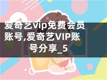 爱奇艺vip免费会员账号,爱奇艺VIP账号分享_5