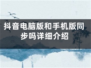 抖音电脑版和手机版同步吗详细介绍