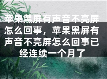 苹果黑屏有声音不亮屏怎么回事，苹果黑屏有声音不亮屏怎么回事已经连续一个月了