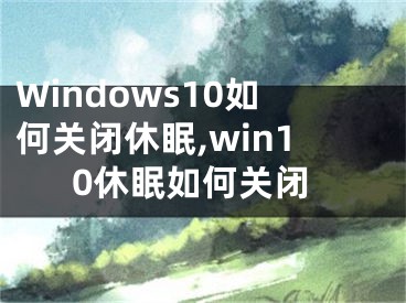 Windows10如何关闭休眠,win10休眠如何关闭