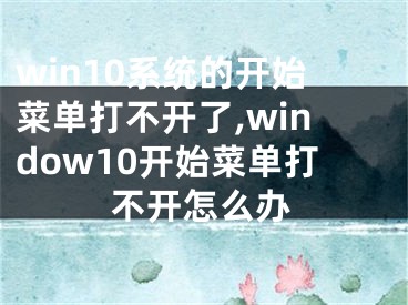 win10系统的开始菜单打不开了,window10开始菜单打不开怎么办