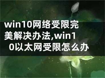 win10网络受限完美解决办法,win10以太网受限怎么办