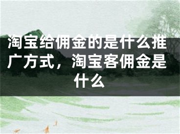 淘宝给佣金的是什么推广方式，淘宝客佣金是什么