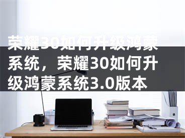 荣耀30如何升级鸿蒙系统，荣耀30如何升级鸿蒙系统3.0版本