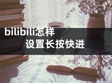 bilibili怎样设置长按快进