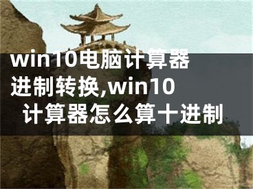 win10电脑计算器进制转换,win10计算器怎么算十进制