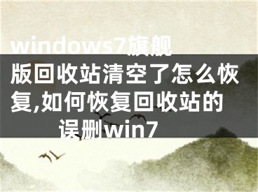 windows7旗舰版回收站清空了怎么恢复,如何恢复回收站的误删win7