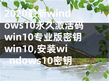 2020最新windows10永久激活码win10专业版密钥win10,安装windows10密钥