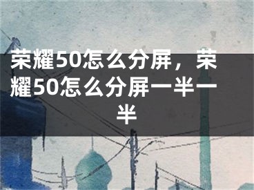 荣耀50怎么分屏，荣耀50怎么分屏一半一半