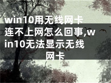 win10用无线网卡连不上网怎么回事,win10无法显示无线网卡