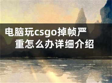 电脑玩csgo掉帧严重怎么办详细介绍