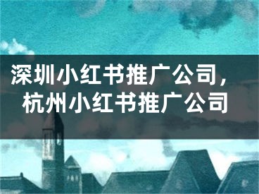 深圳小红书推广公司，杭州小红书推广公司