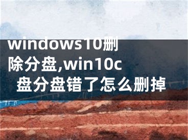 windows10删除分盘,win10c盘分盘错了怎么删掉