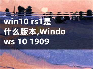 win10 rs1是什么版本,Windows 10 1909