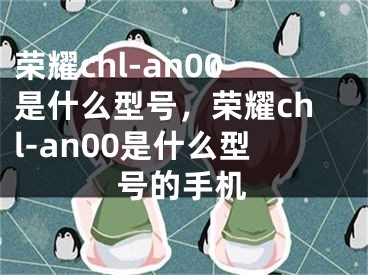 荣耀chl-an00是什么型号，荣耀chl-an00是什么型号的手机