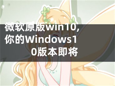 微软原版win10,你的Windows10版本即将