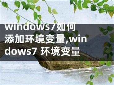 windows7如何添加环境变量,windows7 环境变量