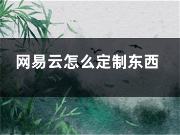 网易云怎么定制东西