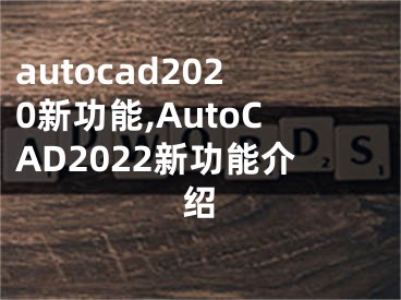 autocad2020新功能,AutoCAD2022新功能介绍