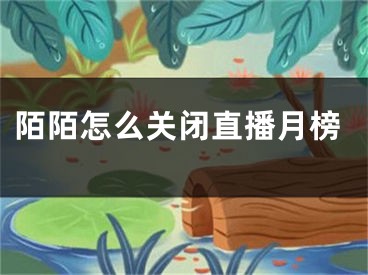 陌陌怎么关闭直播月榜