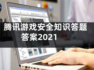 腾讯游戏安全知识答题答案2021