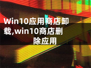 Win10应用商店卸载,win10商店删除应用