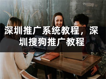 深圳推广系统教程，深圳搜狗推广教程