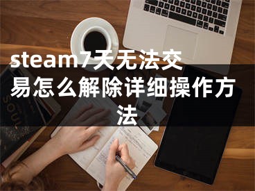 steam7天无法交易怎么解除详细操作方法