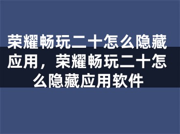 荣耀畅玩二十怎么隐藏应用，荣耀畅玩二十怎么隐藏应用软件