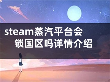 steam蒸汽平台会锁国区吗详情介绍