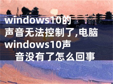 windows10的声音无法控制了,电脑windows10声音没有了怎么回事