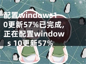 配置windows10更新57%已完成,正在配置windows 10更新57%
