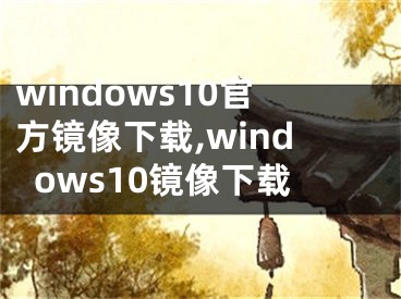 windows10官方镜像下载,windows10镜像下载