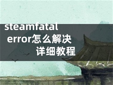 steamfatal error怎么解决详细教程