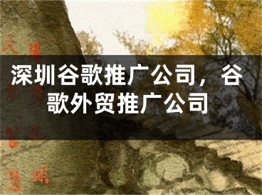 深圳谷歌推广公司，谷歌外贸推广公司